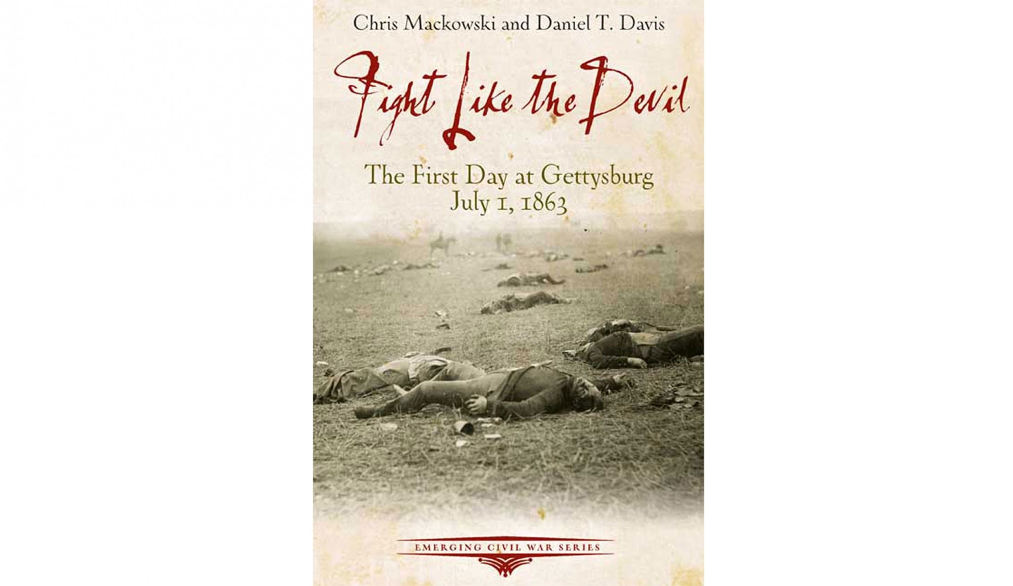 FIGHT LIKE THE DEVIL – THE FIRST DAY AT GETTYSBURG JULY 1, 1863
